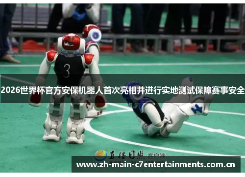 2026世界杯官方安保机器人首次亮相并进行实地测试保障赛事安全