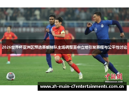 2026世界杯亚洲区预选赛朝鲜队主场调整至中立地引发赛程与公平性讨论