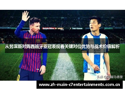 从努涅斯对阵西班牙亚冠表现看关键对位优势与战术价值解析