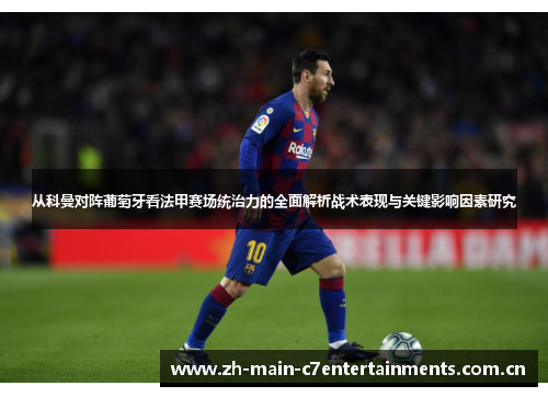 从科曼对阵葡萄牙看法甲赛场统治力的全面解析战术表现与关键影响因素研究