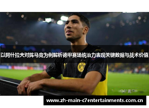 以阿什拉夫对阵马竞为例解析德甲赛场统治力表现关键数据与战术价值