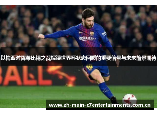 以梅西对阵莱比锡之战解读世界杯状态回暖的重要信号与未来前景期待