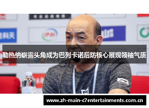 勒热纳崭露头角成为巴列卡诺后防核心展现领袖气质