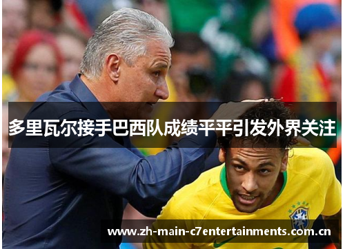 多里瓦尔接手巴西队成绩平平引发外界关注