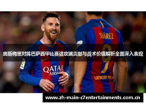 奥斯梅恩对阵巴萨西甲比赛进攻端贡献与战术价值解析全面深入表现