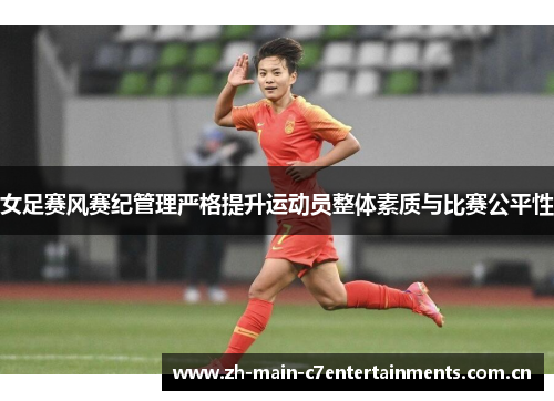 女足赛风赛纪管理严格提升运动员整体素质与比赛公平性